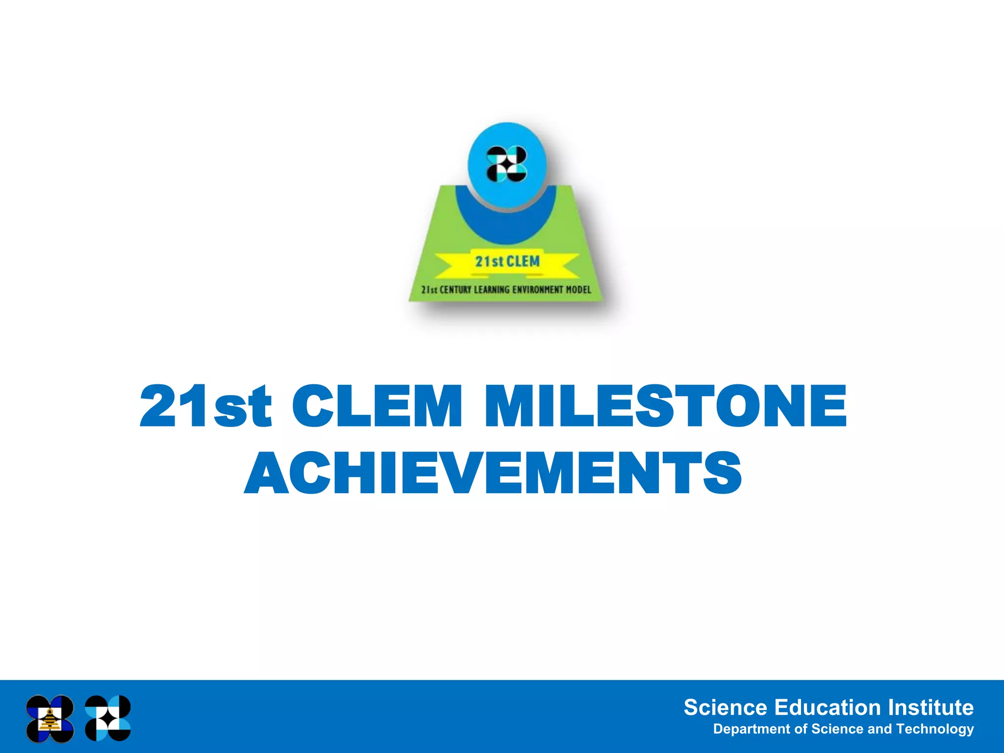 Science Education Institute
Department of Science and Technology
21st CLEM MILESTONE
ACHIEVEMENTS
 