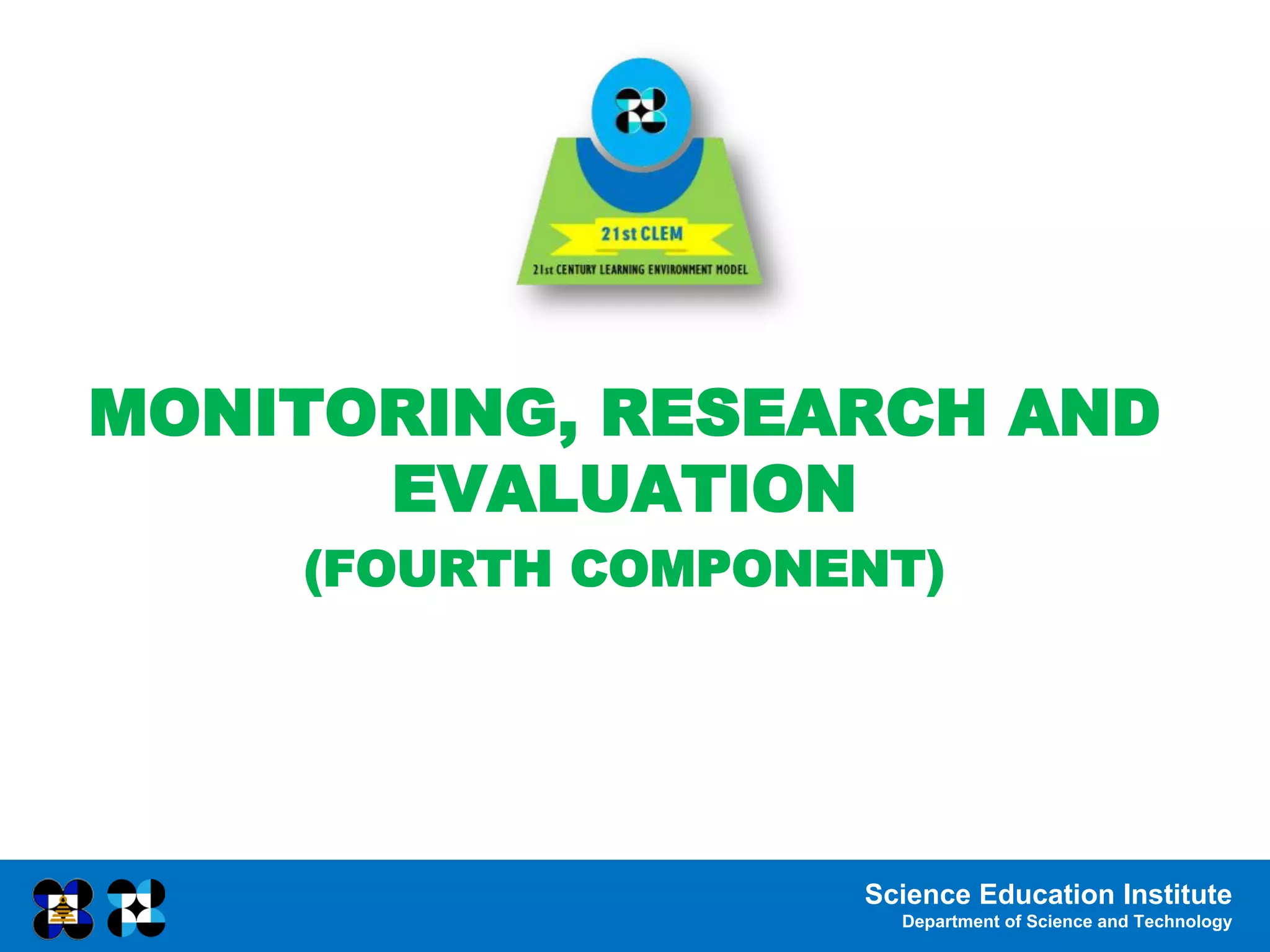 Science Education Institute
Department of Science and Technology
MONITORING, RESEARCH AND
EVALUATION
(FOURTH COMPONENT)
 