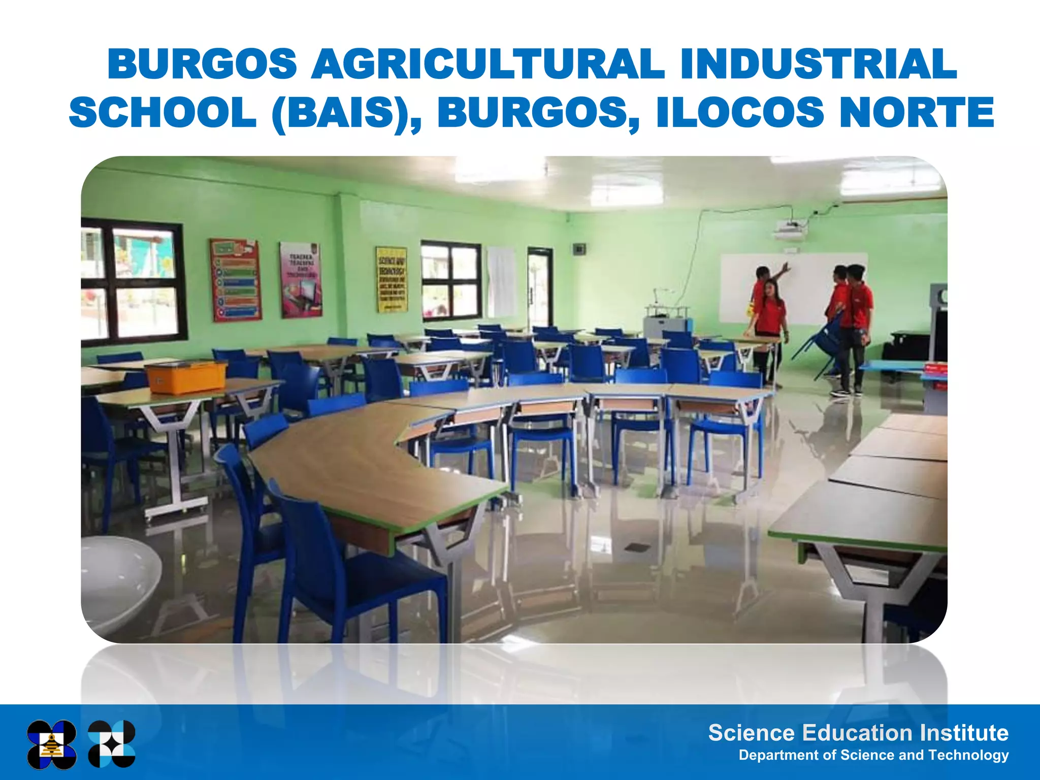Science Education Institute
Department of Science and Technology
BURGOS AGRICULTURAL INDUSTRIAL
SCHOOL (BAIS), BURGOS, ILOCOS NORTE
 