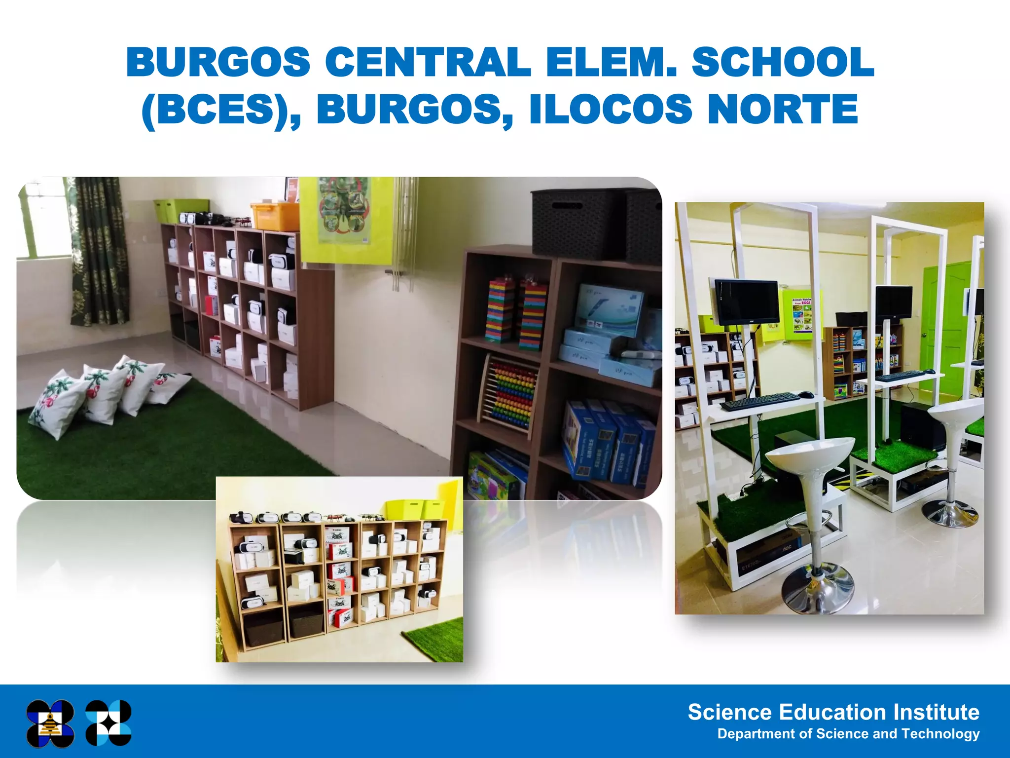 Science Education Institute
Department of Science and Technology
BURGOS CENTRAL ELEM. SCHOOL
(BCES), BURGOS, ILOCOS NORTE
 