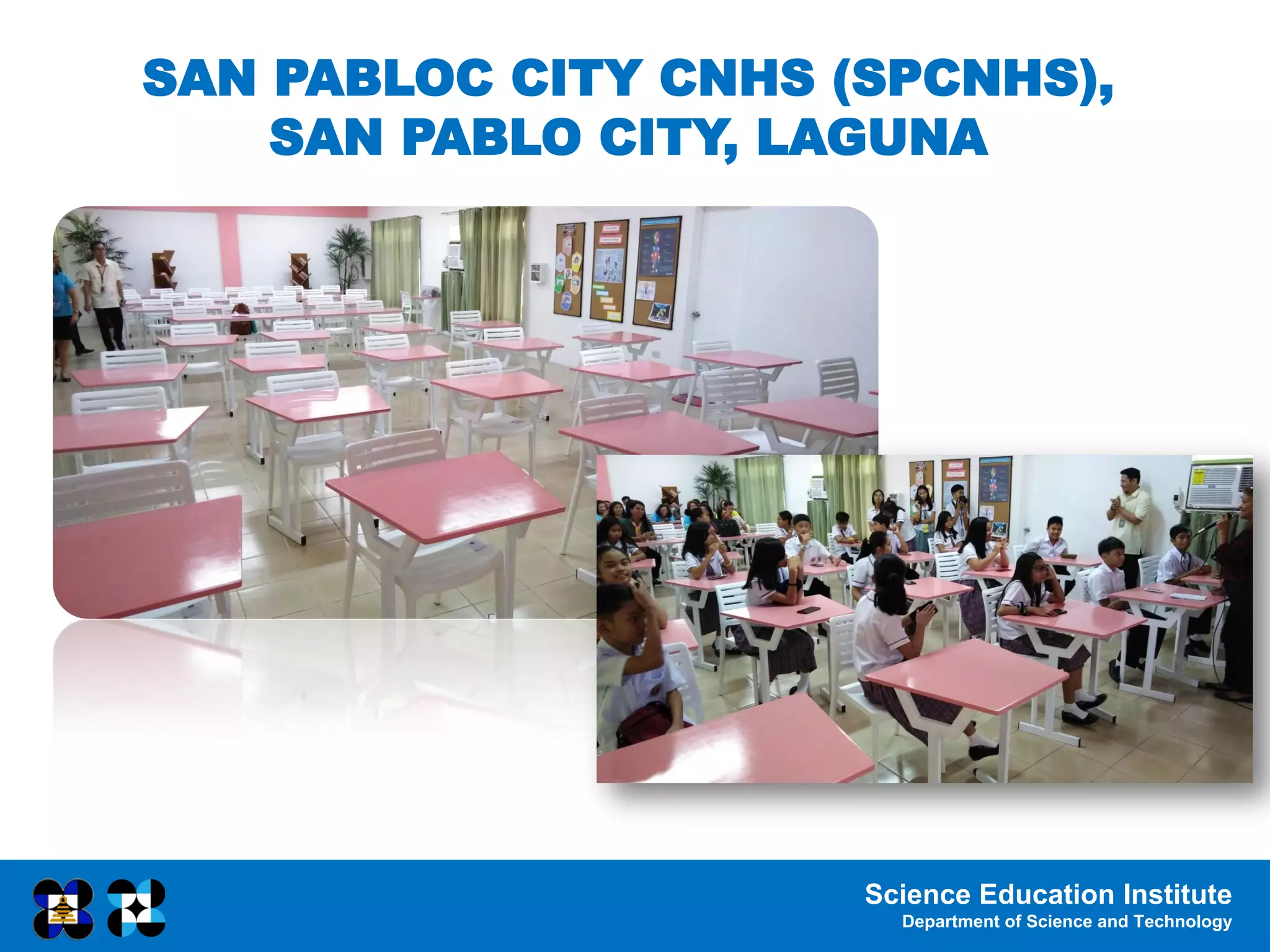 Science Education Institute
Department of Science and Technology
SAN PABLOC CITY CNHS (SPCNHS),
SAN PABLO CITY, LAGUNA
 