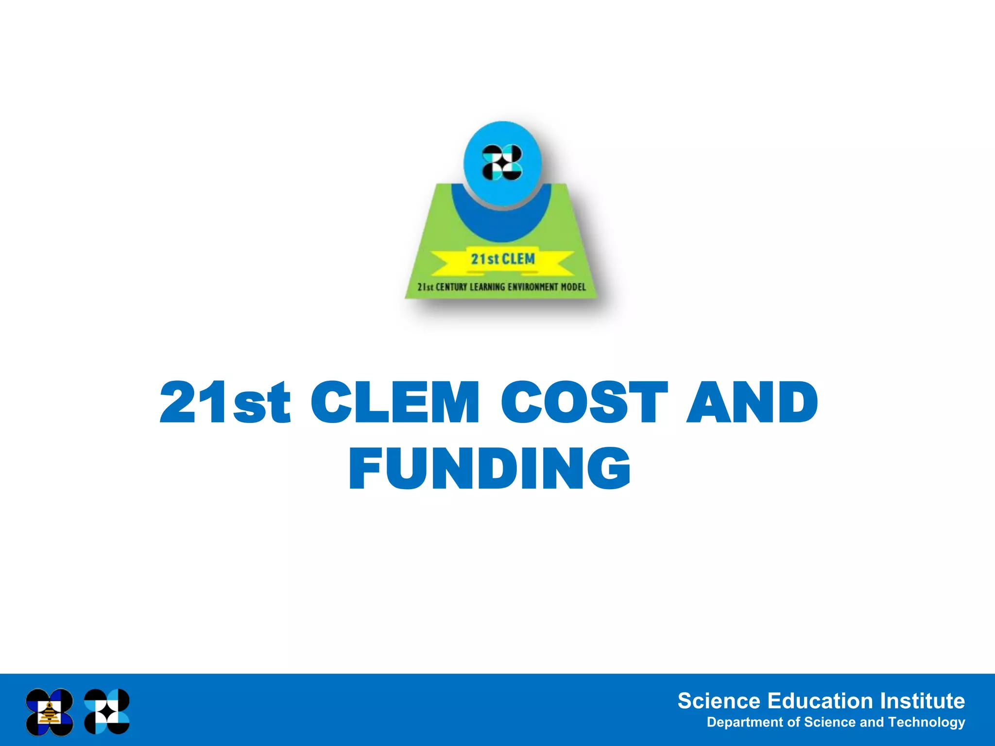 Science Education Institute
Department of Science and Technology
21st CLEM COST AND
FUNDING
 