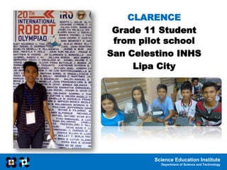 Science Education Institute
Department of Science and Technology
CLARENCE
Grade 11 Student
from pilot school
San Celestino INHS
Lipa City
 