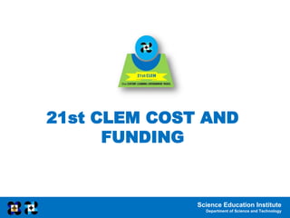 Science Education Institute
Department of Science and Technology
21st CLEM COST AND
FUNDING
 