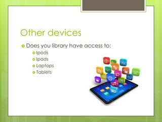Other devices
 Does

you library have access to:

 Ipods
 Ipads
 Laptops
 Tablets

 