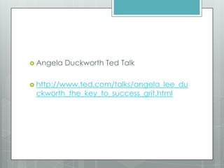  Angela Duckworth Ted Talk
 http://www.ted.com/talks/angela_lee_du
ckworth_the_key_to_success_grit.html
 