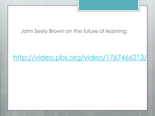 http://video.pbs.org/video/1767466213/
John Seely Brown on the future of learning:
 
