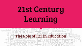 21st Century
Learning
The Role of ICT in Education
 