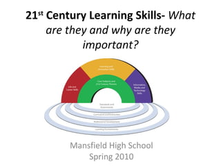 21 st  Century Learning Skills-  What are they and why are they important? Mansfield High School Spring 2010 