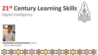 Digital Intelligence
+DENPONG SOODPHAKDEE, Ph.D.
VP.ACAD.COMM @KKU
21st Century Learning Skills
 