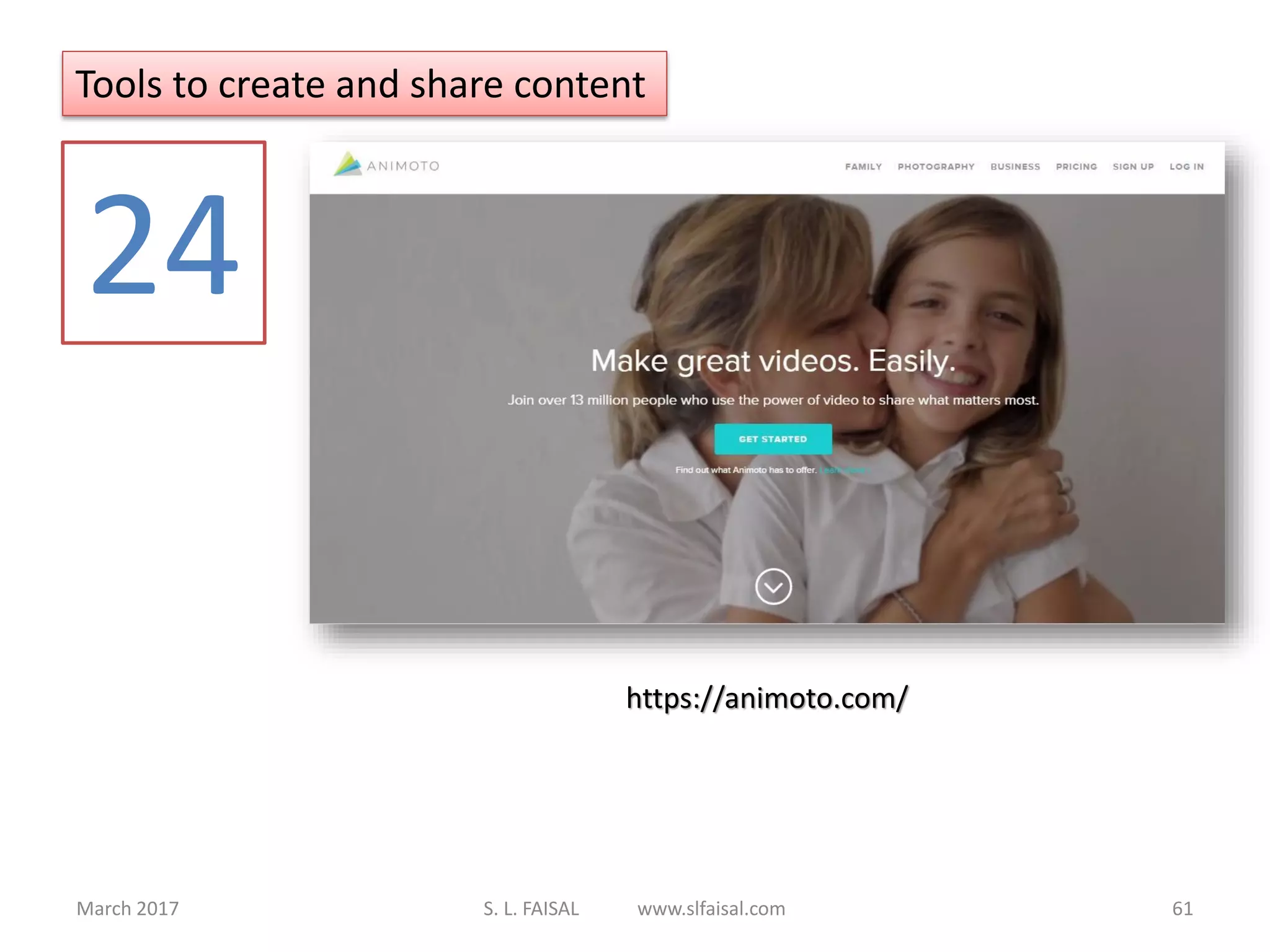 March 2017 S. L. FAISAL www.slfaisal.com 61
Tools to create and share content
24
https://animoto.com/
 