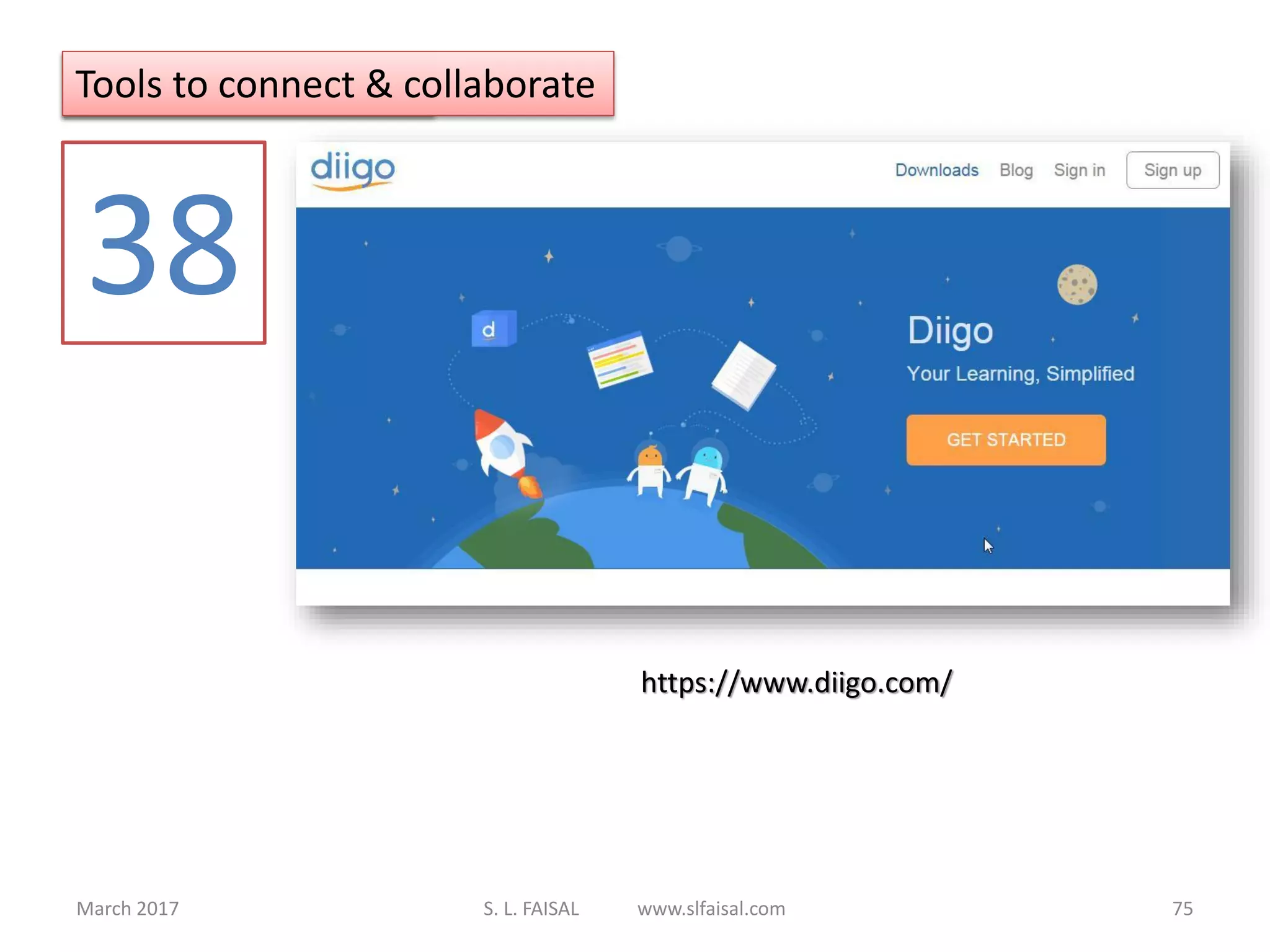 March 2017 S. L. FAISAL www.slfaisal.com 75
Tools to Organize
38
https://www.diigo.com/
Tools to connect & collaborate
 