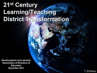 21st Century
Learning/Teaching
District Transformation
Newfoundland and Labrador
Association of Directors of
Education
December 2011
T. D’Amico
 