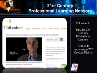 EdLeader21
PLC for 21st
Century
Educational
Leaders
7 Steps to
becoming a 21st
Century District
21st Century
Professional Learning Network
 