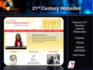 21st Century Websites
•
Pearson 21st
Century
Learner
Resources
Experts
Videos
School
examples
And more…
 