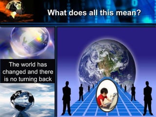 What does all this mean?
•
The world has
changed and there
is no turning back
 