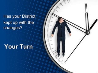 Your Turn
Has your District
kept up with the
changes?
 