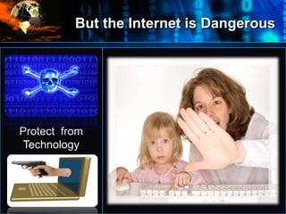 But the Internet is Dangerous
•
Protect from
Technology
 