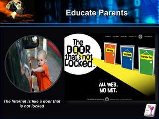 Educate Parents
•
The Internet is like a door that
is not locked
 