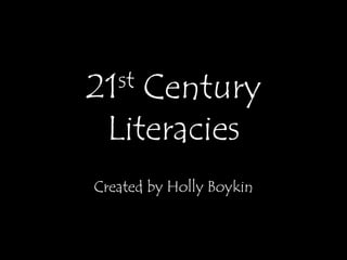 21st Century Literacies Created by Holly Boykin 
