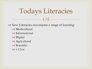 New Literacies encompass a range of learning:MulticulturalInformationalDigitalAgriculturalScientific+ CivicTodays Literacies