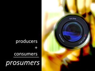 producers + consumers prosumers 