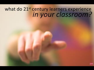 in your classroom? what do 21 st  century learners experience 