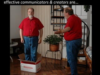 effective  communicators & creators  are… 
