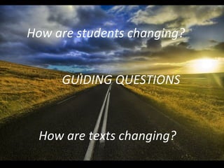 How are students changing? How are texts changing? GUIDING QUESTIONS 