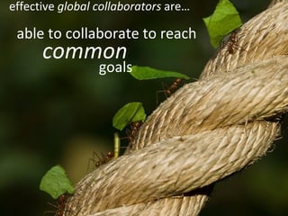 able to collaborate to reach common goals effective  global collaborators  are… 