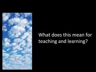 What does this mean for teaching and learning? 