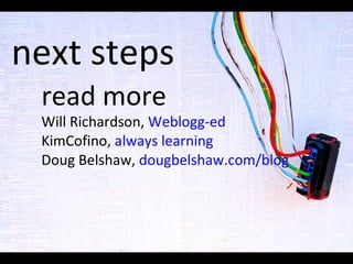 next steps read more Will Richardson,  Weblogg-ed KimCofino,  always learning Doug Belshaw,  dougbelshaw .com/blog 