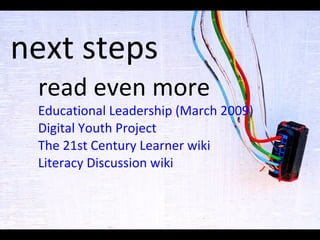 next steps read even more Educational Leadership (March 2009) Digital Youth Project The 21st Century Learner  wiki Literacy Discussion  wiki 