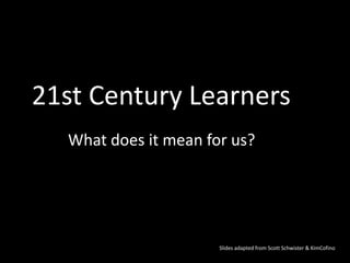 21st Century Learners
  What does it mean for us?




                      Slides adapted from Scott Schwister & KimCofino
 