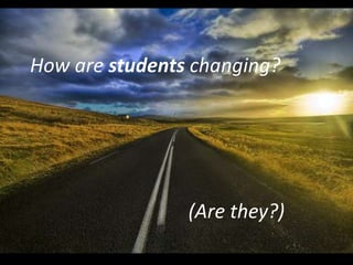 How are students changing?




                (Are they?)
 