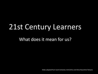21st Century Learners
  What does it mean for us?




            Slides adapted from Scott Schwister, KimCofino and Silvio Rosenthal Tolisano
 