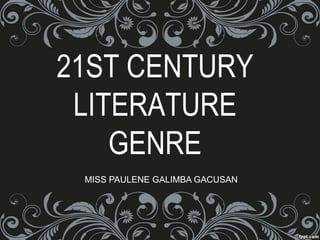 21ST CENTURY
LITERATURE
GENRE
MISS PAULENE GALIMBA GACUSAN
 