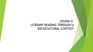 LESSON 2:
LITERARY READING THROUGH A
SOCIOCULTURAL CONTEXT
 