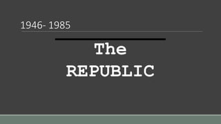 1946- 1985
The
REPUBLIC
 