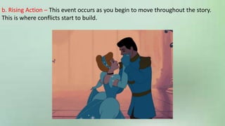 b. Rising Action – This event occurs as you begin to move throughout the story.
This is where conflicts start to build.
 