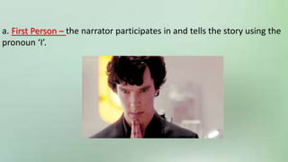 a. First Person – the narrator participates in and tells the story using the
pronoun ‘I’.
 
