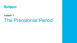 Lesson 1
The Precolonial Period
 