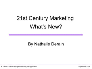 21st Century Marketing
What's New?
By Nathalie Derain
N. Derain – Clear Thought Consulting job application September 2009
 