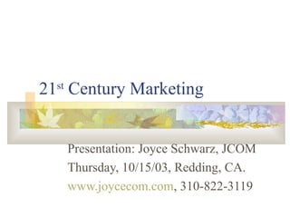 21st
Century Marketing
Presentation: Joyce Schwarz, JCOM
Thursday, 10/15/03, Redding, CA.
www.joycecom.com, 310-822-3119
 