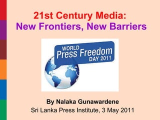 By Nalaka Gunawardene Sri Lanka Press Institute, 3 May 2011 21st Century Media:   New Frontiers, New Barriers   