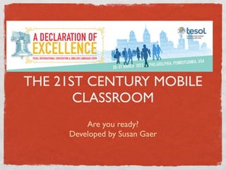 THE 21ST CENTURY MOBILE
       CLASSROOM
         Are you ready?
     Developed by Susan Gaer
 