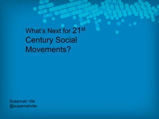 What’s Next for 21st Century Social Movements? Susannah Vila @susannahvila 