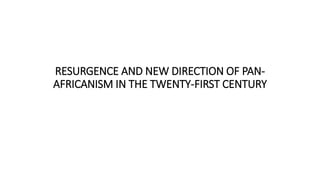 RESURGENCE AND NEW DIRECTION OF PAN-
AFRICANISM IN THE TWENTY-FIRST CENTURY
 