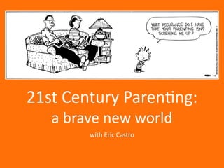 21st	
  Century	
  Paren.ng: 
a	
  brave	
  new	
  world
with	
  Eric	
  Castro
 