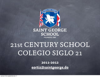 21st CENTURY SCHOOL
COLEGIO SIGLO 21
2011-2012
eortiz@saintgeorge.do
jueves 22 de septiembre de 11

 